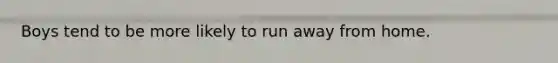 Boys tend to be more likely to run away from home.