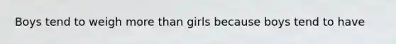 Boys tend to weigh more than girls because boys tend to have