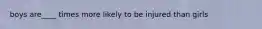 boys are____ times more likely to be injured than girls