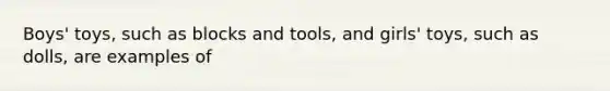 Boys' toys, such as blocks and tools, and girls' toys, such as dolls, are examples of