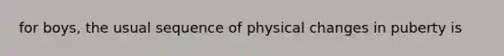 for boys, the usual sequence of physical changes in puberty is