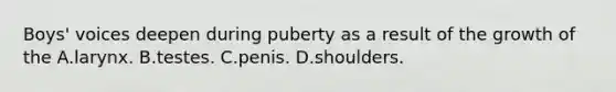 Boys' voices deepen during puberty as a result of the growth of the A.larynx. B.testes. C.penis. D.shoulders.