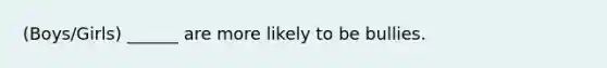(Boys/Girls) ______ are more likely to be bullies.