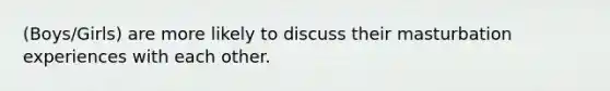 (Boys/Girls) are more likely to discuss their masturbation experiences with each other.