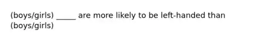 (boys/girls) _____ are more likely to be left-handed than (boys/girls)