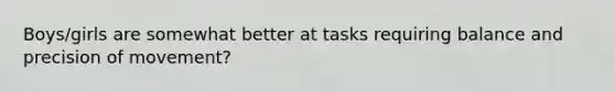 Boys/girls are somewhat better at tasks requiring balance and precision of movement?