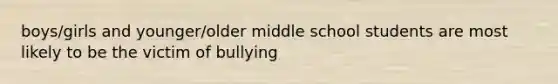 boys/girls and younger/older middle school students are most likely to be the victim of bullying