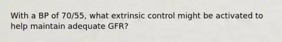 With a BP of 70/55, what extrinsic control might be activated to help maintain adequate GFR?