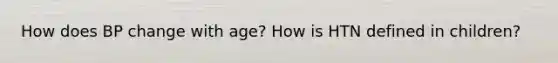 How does BP change with age? How is HTN defined in children?