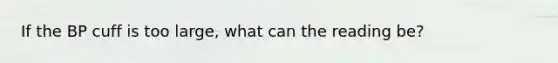 If the BP cuff is too large, what can the reading be?