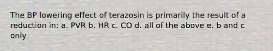 The BP lowering effect of terazosin is primarily the result of a reduction in: a. PVR b. HR c. CO d. all of the above e. b and c only