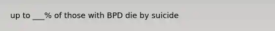 up to ___% of those with BPD die by suicide