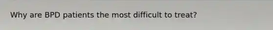Why are BPD patients the most difficult to treat?
