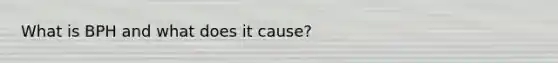 What is BPH and what does it cause?