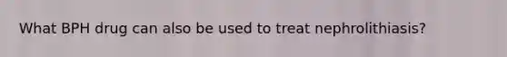What BPH drug can also be used to treat nephrolithiasis?