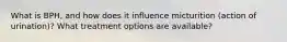 What is BPH, and how does it influence micturition (action of urination)? What treatment options are available?