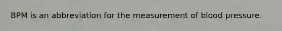 BPM is an abbreviation for the measurement of blood pressure.