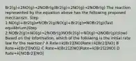 Br2(g)+2NO(g)→2NOBr(g)Br2(g)+2NO(g)→2NOBr(g) The reaction represented by the equation above has the following proposed mechanism. Step 1:NO(g)+Br2(g)⇌NOBr2(g)NO(g)+Br2(g)⇌NOBr2(g)(fast equilibrium)Step 2:NOBr2(g)+NO(g)→2NOBr(g)NOBr2(g)+NO(g)→2NOBr(g)(slow) Based on the information, which of the following is the initial rate law for the reaction? A Rate=k[Br2][NO]Rate=k[Br2][NO] B Rate=k[Br2][NO]2 C Rate=k[Br2]2[NO]Rate=k[Br2]2[NO] D Rate=k[NOBr2][NO]