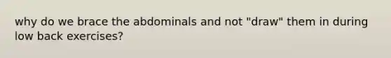 why do we brace the abdominals and not "draw" them in during low back exercises?