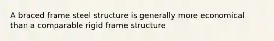 A braced frame steel structure is generally more economical than a comparable rigid frame structure