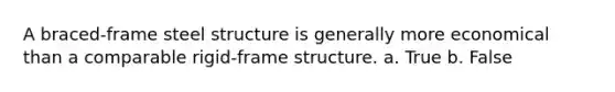 A braced-frame steel structure is generally more economical than a comparable rigid-frame structure. a. True b. False