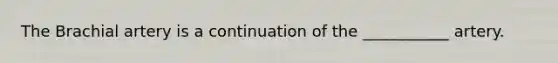 The Brachial artery is a continuation of the ___________ artery.