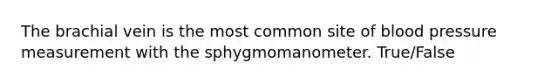 The brachial vein is the most common site of blood pressure measurement with the sphygmomanometer. True/False