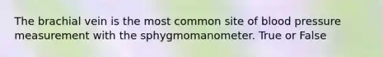 The brachial vein is the most common site of <a href='https://www.questionai.com/knowledge/kD0HacyPBr-blood-pressure' class='anchor-knowledge'>blood pressure</a> measurement with the sphygmomanometer. True or False