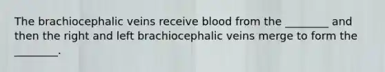 The brachiocephalic veins receive blood from the ________ and then the right and left brachiocephalic veins merge to form the ________.