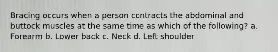 Bracing occurs when a person contracts the abdominal and buttock muscles at the same time as which of the following? a. Forearm b. Lower back c. Neck d. Left shoulder