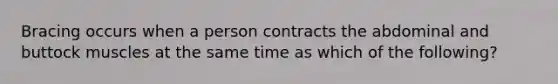Bracing occurs when a person contracts the abdominal and buttock muscles at the same time as which of the following?