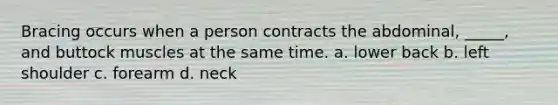 Bracing occurs when a person contracts the abdominal, _____, and buttock muscles at the same time. a. lower back b. left shoulder c. forearm d. neck