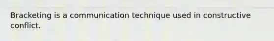 Bracketing is a communication technique used in constructive conflict.