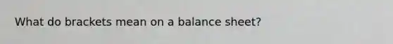 What do brackets mean on a balance sheet?