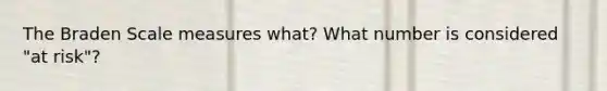 The Braden Scale measures what? What number is considered "at risk"?