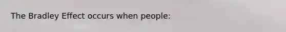 The Bradley Effect occurs when people: