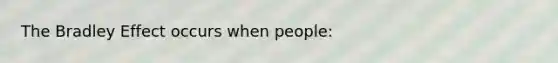 The Bradley Effect occurs when people: