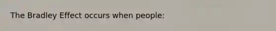 The Bradley Effect occurs when people: