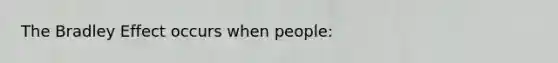 The Bradley Effect occurs when people: