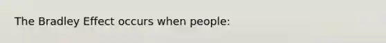 The Bradley Effect occurs when people: