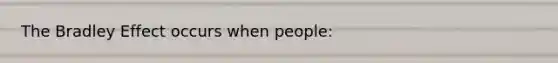 The Bradley Effect occurs when people: