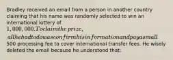 Bradley received an email from a person in another country claiming that his name was randomly selected to win an international lottery of​ 1,000,000. To claim the​ prize, all he had to do was confirm his information and pay a small​500 processing fee to cover international transfer fees. He wisely deleted the email because he understood​ that: