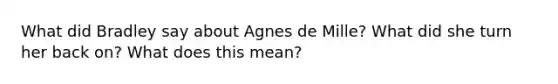 What did Bradley say about Agnes de Mille? What did she turn her back on? What does this mean?