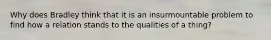 Why does Bradley think that it is an insurmountable problem to find how a relation stands to the qualities of a thing?