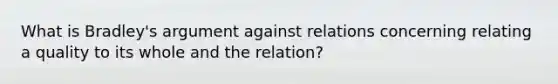 What is Bradley's argument against relations concerning relating a quality to its whole and the relation?