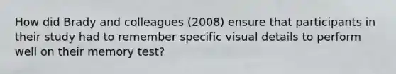 How did Brady and colleagues (2008) ensure that participants in their study had to remember specific visual details to perform well on their memory test?