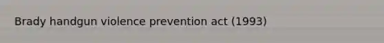 Brady handgun violence prevention act (1993)