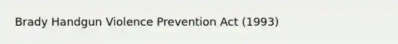 Brady Handgun Violence Prevention Act (1993)