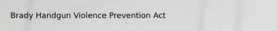 Brady Handgun Violence Prevention Act