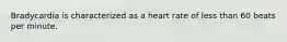 Bradycardia is characterized as a heart rate of less than 60 beats per minute.